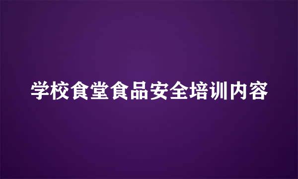 学校食堂食品安全培训内容