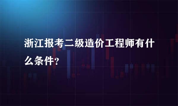 浙江报考二级造价工程师有什么条件？