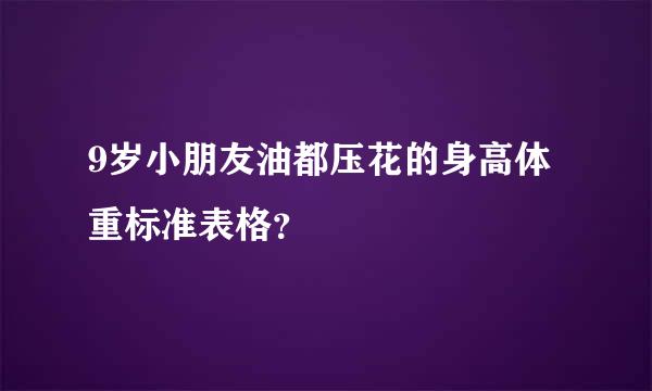 9岁小朋友油都压花的身高体重标准表格？