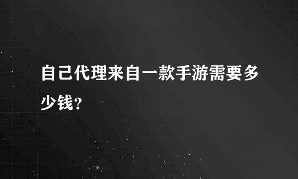 自己代理来自一款手游需要多少钱？