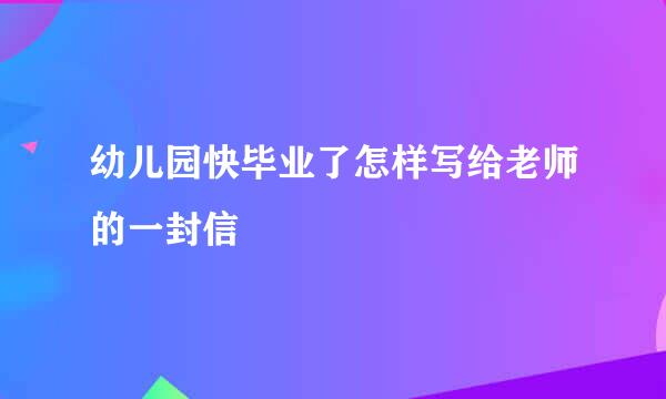 幼儿园快毕业了怎样写给老师的一封信