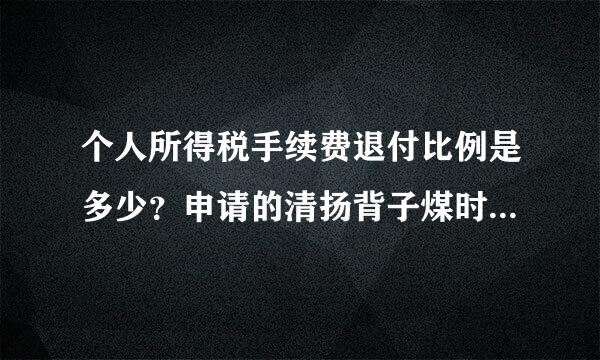 个人所得税手续费退付比例是多少？申请的清扬背子煤时限是如何规定的？个税计来自算证书的作用