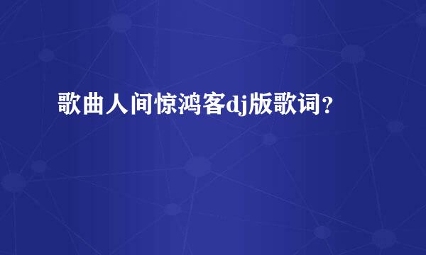 歌曲人间惊鸿客dj版歌词？