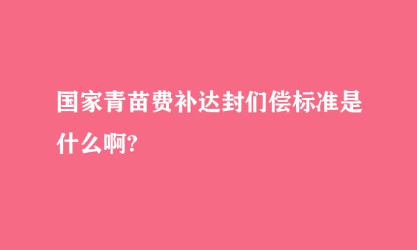 国家青苗费补达封们偿标准是什么啊?