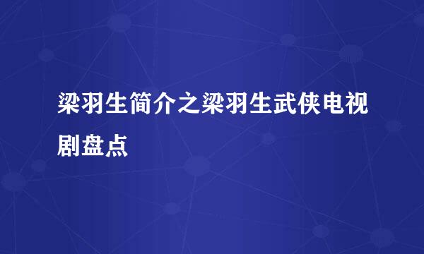 梁羽生简介之梁羽生武侠电视剧盘点