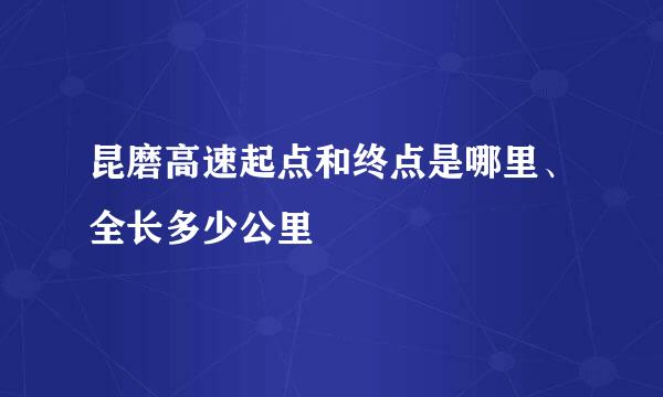 昆磨高速起点和终点是哪里、全长多少公里