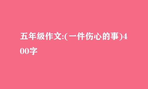 五年级作文:(一件伤心的事)400字