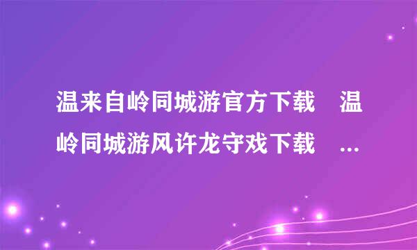 温来自岭同城游官方下载 温岭同城游风许龙守戏下载 温岭同城游戏大厅官方下360问答载