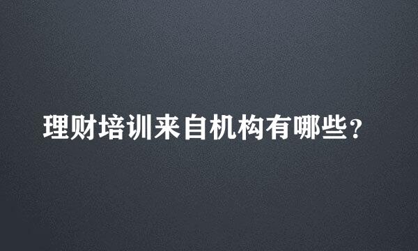 理财培训来自机构有哪些？