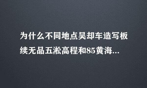 为什么不同地点吴却车造写板续无品五淞高程和85黄海高程的差值不同？