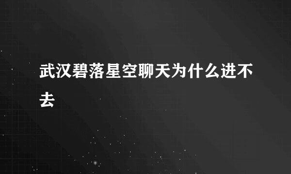 武汉碧落星空聊天为什么进不去