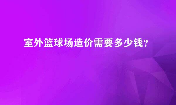 室外篮球场造价需要多少钱？