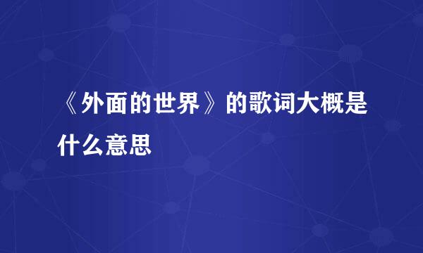 《外面的世界》的歌词大概是什么意思