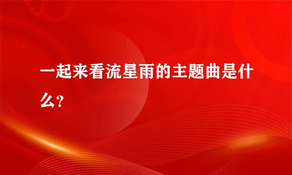 一起来看流星雨的主题曲是什么？