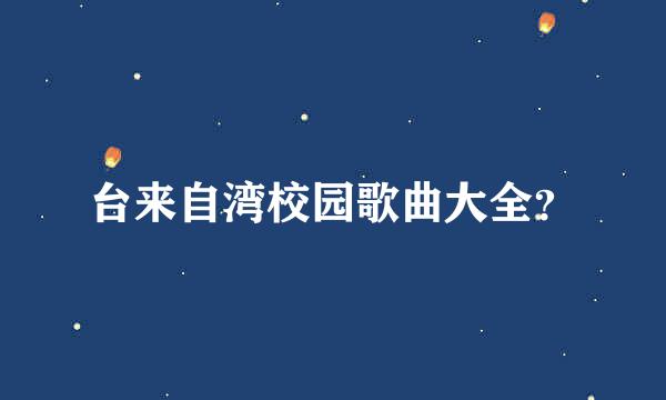 台来自湾校园歌曲大全？