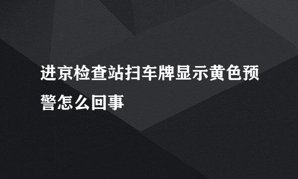 进京检查站扫车牌显示黄色预警怎么回事