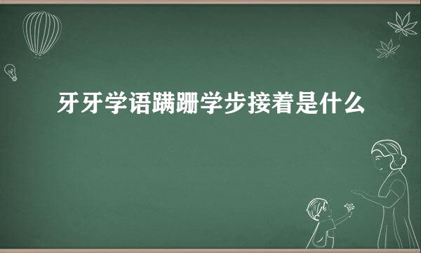 牙牙学语蹒跚学步接着是什么