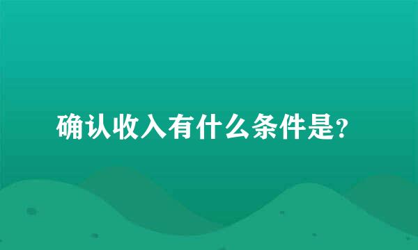 确认收入有什么条件是？