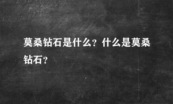 莫桑钻石是什么？什么是莫桑钻石？