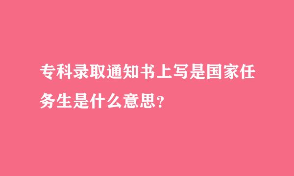 专科录取通知书上写是国家任务生是什么意思？