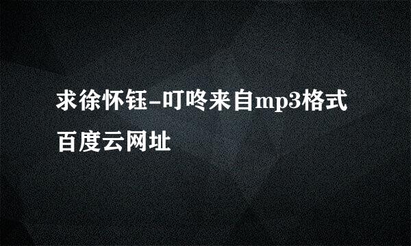 求徐怀钰-叮咚来自mp3格式百度云网址