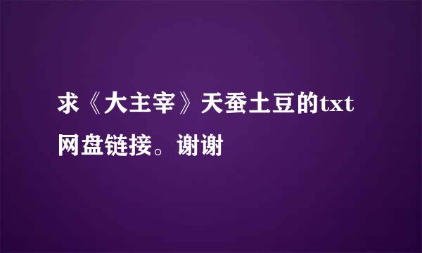 求《大主宰》天蚕土豆的txt网盘链接。谢谢