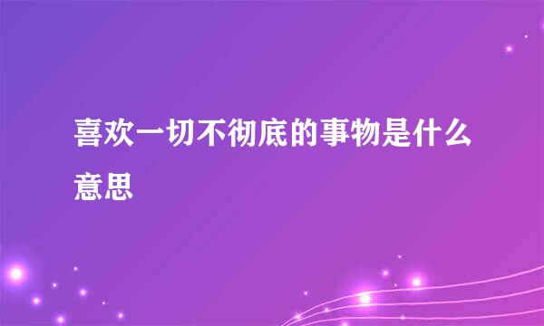 喜欢一切不彻底的事物是什么意思