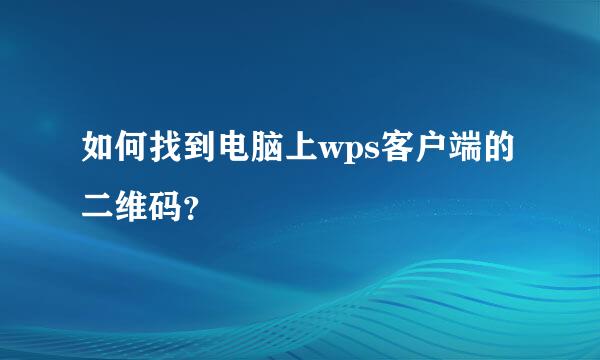 如何找到电脑上wps客户端的二维码？