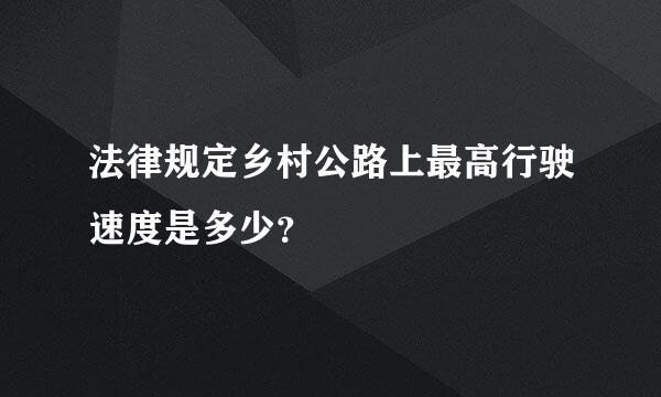 法律规定乡村公路上最高行驶速度是多少？