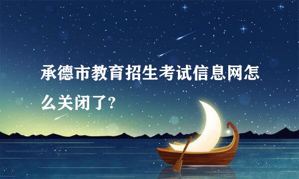 承德市教育招生考试信息网怎么关闭了?