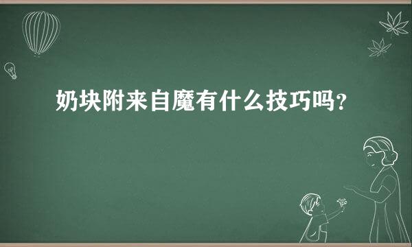 奶块附来自魔有什么技巧吗？