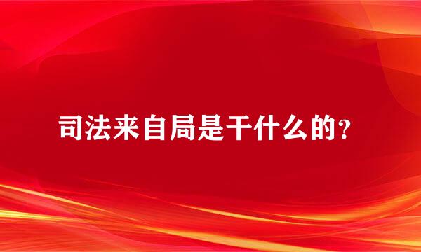 司法来自局是干什么的？