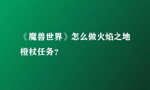 《魔兽世界》怎么做火焰之地橙杖任务？