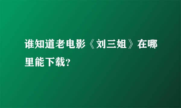 谁知道老电影《刘三姐》在哪里能下载？