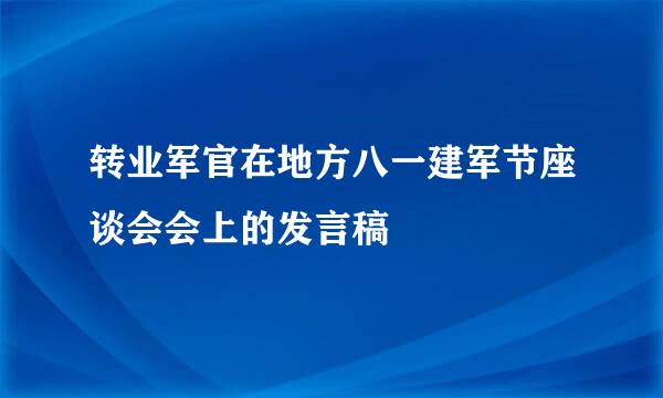 转业军官在地方八一建军节座谈会会上的发言稿