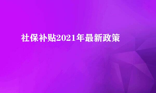 社保补贴2021年最新政策