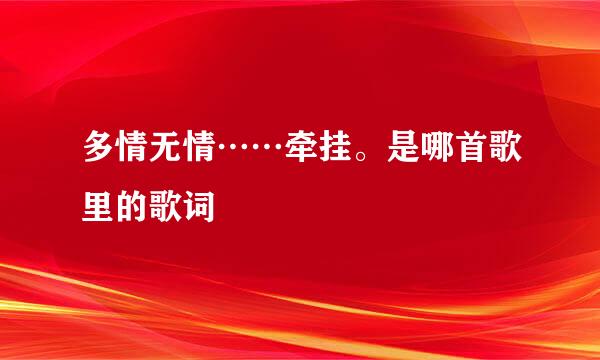 多情无情……牵挂。是哪首歌里的歌词