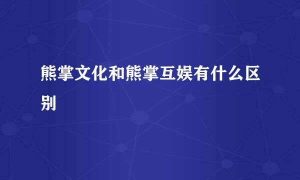 熊掌文化和熊掌互娱有什么区别