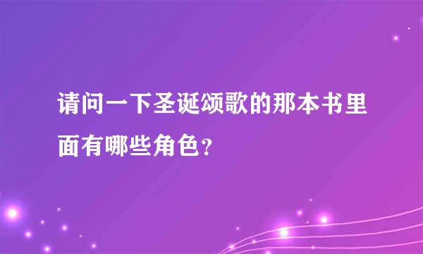 请问一下圣诞颂歌的那本书里面有哪些角色？