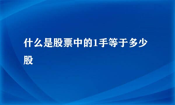 什么是股票中的1手等于多少股