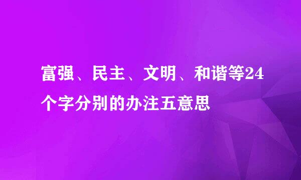 富强、民主、文明、和谐等24个字分别的办注五意思