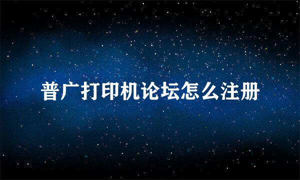 普广打印机论坛怎么注册