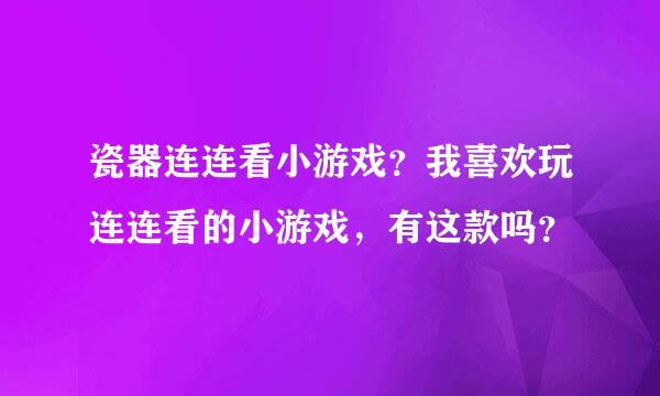 瓷器连连看小游戏？我喜欢玩连连看的小游戏，有这款吗？