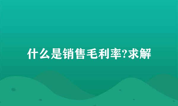 什么是销售毛利率?求解