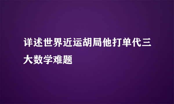 详述世界近运胡局他打单代三大数学难题