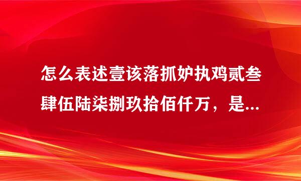 怎么表述壹该落抓妒执鸡贰叁肆伍陆柒捌玖拾佰仟万，是大写数目字还是繁体大写汉字