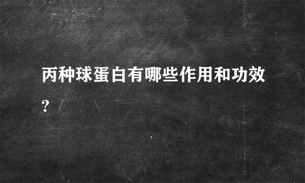 丙种球蛋白有哪些作用和功效？