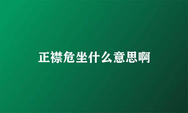 正襟危坐什么意思啊