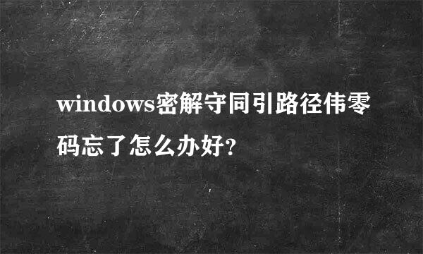 windows密解守同引路径伟零码忘了怎么办好？