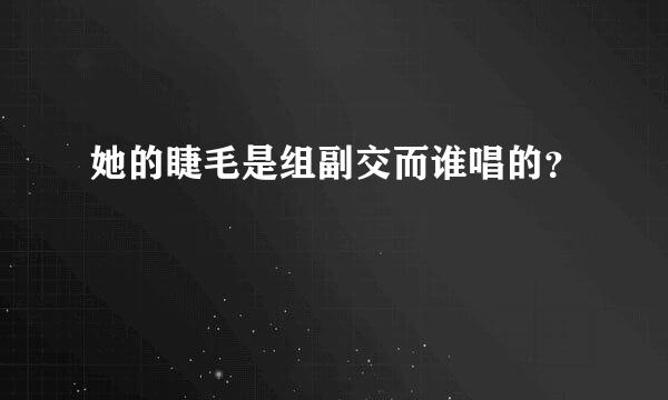 她的睫毛是组副交而谁唱的？